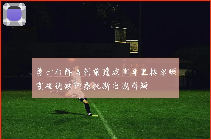 勇士对阵马刺前瞻波津库里梅尔顿霍福德缺阵桑托斯出战存疑