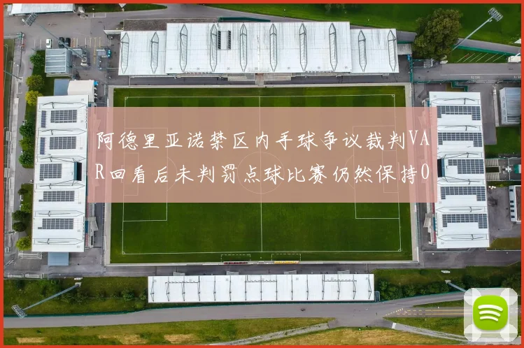 阿德里亚诺禁区内手球争议裁判VAR回看后未判罚点球比赛仍然保持0-0平局
