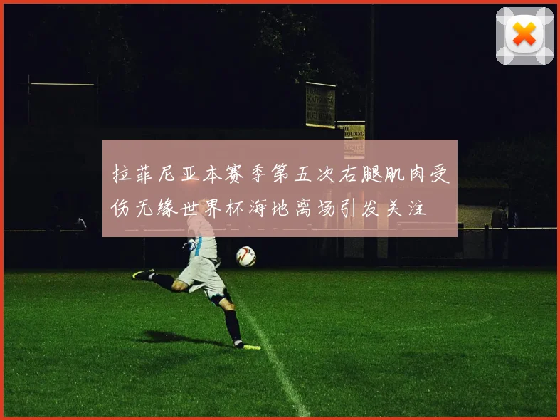 拉菲尼亚本赛季第五次右腿肌肉受伤无缘世界杯海地离场引发关注