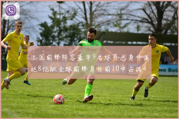 法国前锋阵容豪华9名球员总身价高达8亿欧全球前锋身价前10中占据4席