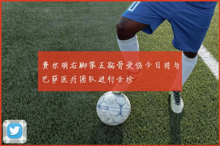 费尔明右脚第五跖骨受伤今日将与巴萨医疗团队进行会诊
